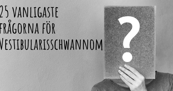 25 vanligaste frågorna om Vestibularisschwannom