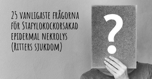 25 vanligaste frågorna om Stafylokockorsakad epidermal nekrolys (Ritters sjukdom)