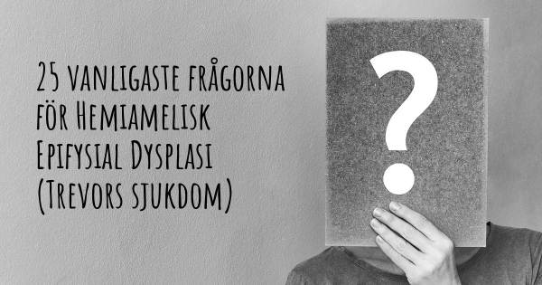 25 vanligaste frågorna om Hemiamelisk Epifysial Dysplasi (Trevors sjukdom)