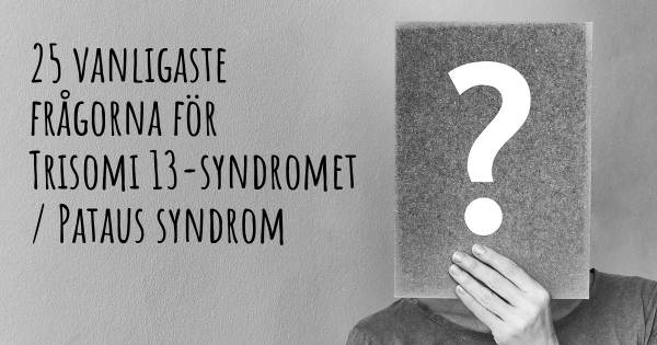 25 vanligaste frågorna om Trisomi 13-syndromet / Pataus syndrom