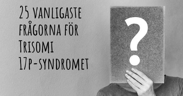 25 vanligaste frågorna om Trisomi 17p-syndromet