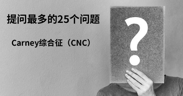 关于Carney综合征（CNC）的前25 的问题