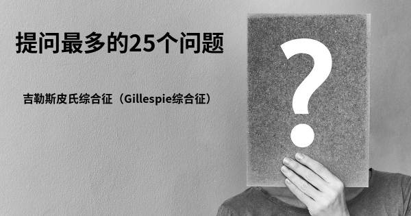 关于吉勒斯皮氏综合征（Gillespie综合征）的前25 的问题