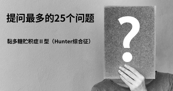 关于黏多糖贮积症Ⅱ型（Hunter综合征）的前25 的问题