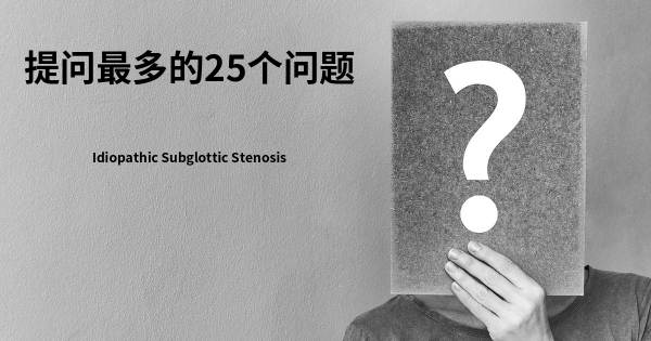 关于Idiopathic Subglottic Stenosis的前25 的问题