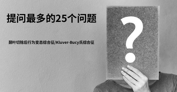 关于颞叶切除后行为变态综合征/Kluver-Bucy氏综合征的前25 的问题