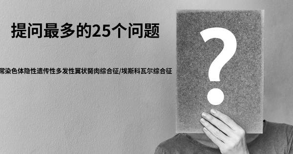 关于常染色体隐性遗传性多发性翼状胬肉综合征/埃斯科瓦尔综合征的前25 的问题