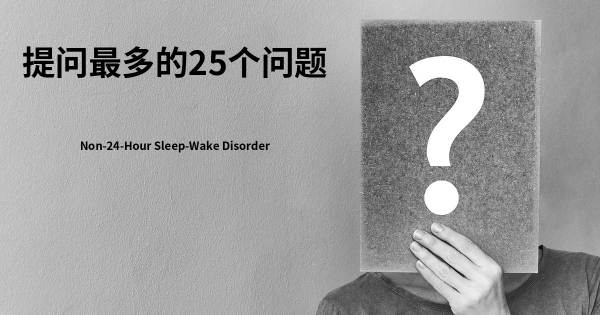 关于非24小时睡眠 - 觉醒障碍的前25 的问题