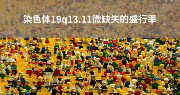 染色体19q13.11微缺失的盛行率