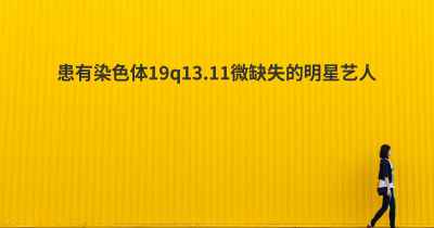 患有染色体19q13.11微缺失的明星艺人