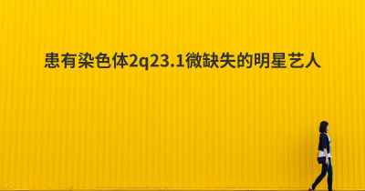 患有染色体2q23.1微缺失的明星艺人