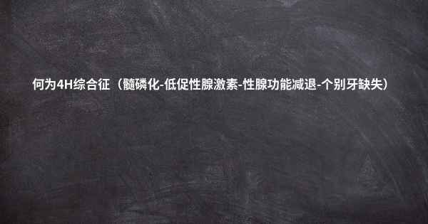 何为4H综合征（髓磷化-低促性腺激素-性腺功能减退-个别牙缺失）