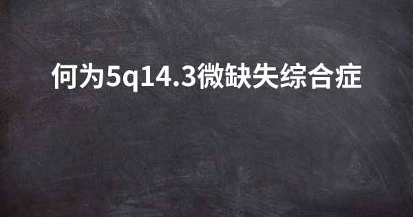 何为5q14.3微缺失综合症