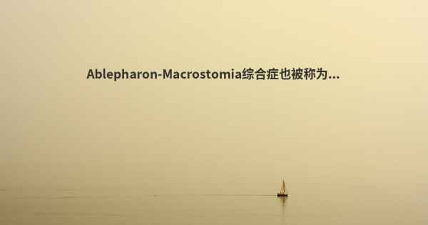 Ablepharon-Macrostomia综合症也被称为...