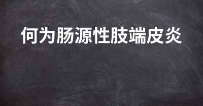 何为肠源性肢端皮炎