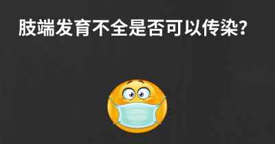 肢端发育不全是否可以传染？