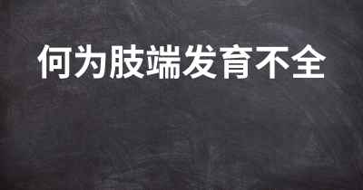 何为肢端发育不全
