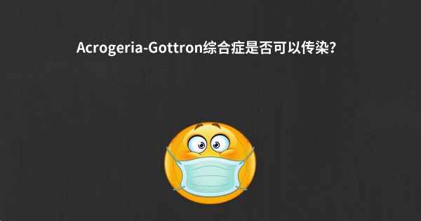 Acrogeria-Gottron综合症是否可以传染？