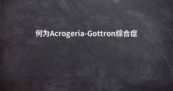 何为Acrogeria-Gottron综合症