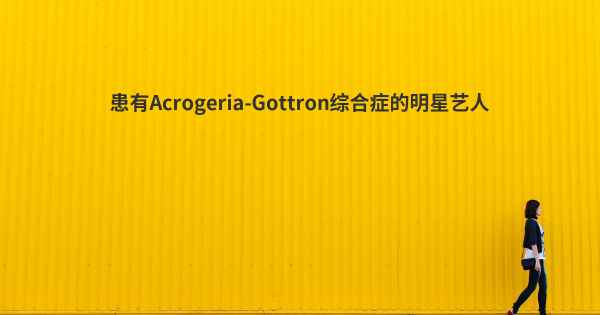 患有Acrogeria-Gottron综合症的明星艺人
