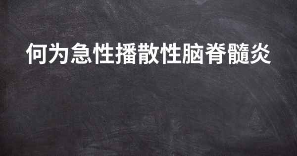 何为急性播散性脑脊髓炎