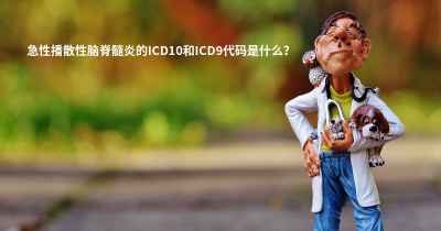 急性播散性脑脊髓炎的ICD10和ICD9代码是什么？