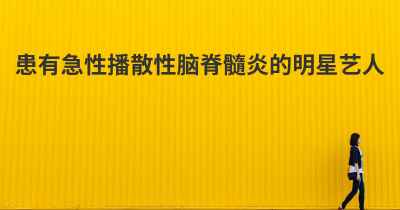 患有急性播散性脑脊髓炎的明星艺人