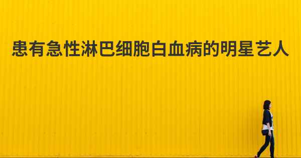 患有急性淋巴细胞白血病的明星艺人