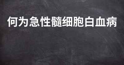 何为急性髓细胞白血病