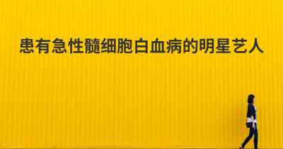 患有急性髓细胞白血病的明星艺人