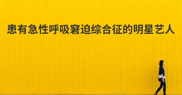 患有急性呼吸窘迫综合征的明星艺人