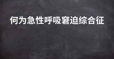 何为急性呼吸窘迫综合征