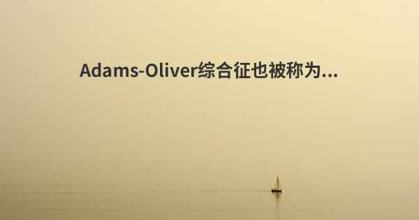 Adams-Oliver综合征也被称为...