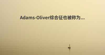 Adams-Oliver综合征也被称为...
