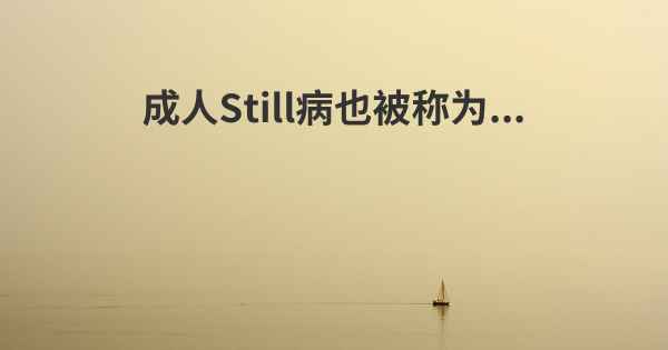 成人Still病也被称为...