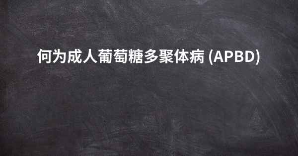 何为成人葡萄糖多聚体病 (APBD)