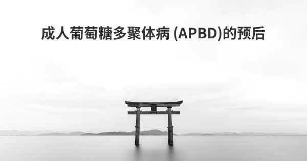 成人葡萄糖多聚体病 (APBD)的预后