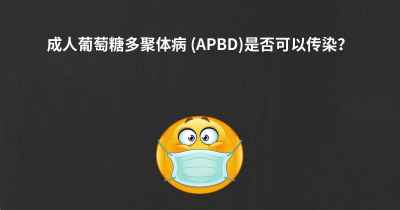 成人葡萄糖多聚体病 (APBD)是否可以传染？