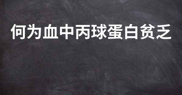 何为血中丙球蛋白贫乏