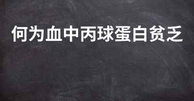 何为血中丙球蛋白贫乏