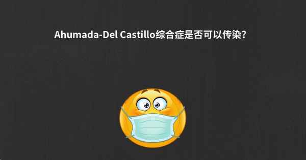 Ahumada-Del Castillo综合症是否可以传染？