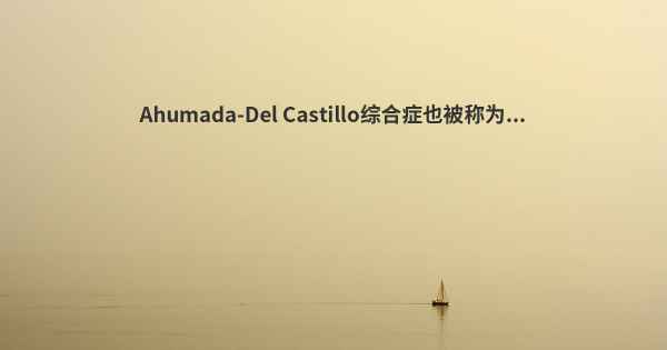 Ahumada-Del Castillo综合症也被称为...