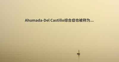 Ahumada-Del Castillo综合症也被称为...