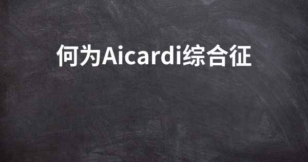 何为Aicardi综合征