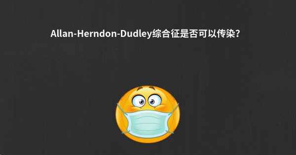 Allan-Herndon-Dudley综合征是否可以传染？