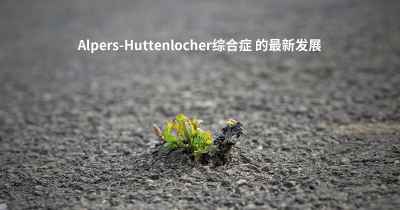 Alpers-Huttenlocher综合症 的最新发展