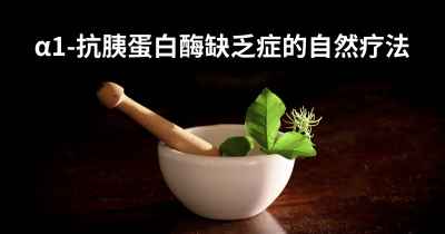 α1-抗胰蛋白酶缺乏症的自然疗法