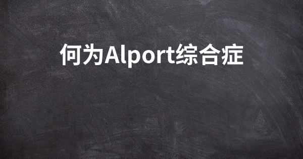 何为Alport综合症