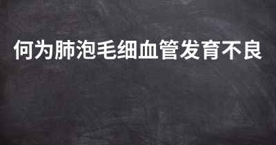 何为肺泡毛细血管发育不良