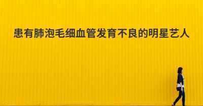 患有肺泡毛细血管发育不良的明星艺人